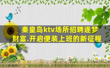 秦皇岛ktv场所招聘逐梦财富.开启便装上班的新征程